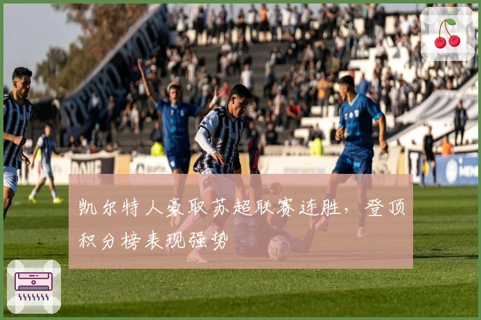 凯尔特人豪取苏超联赛连胜，登顶积分榜表现强势