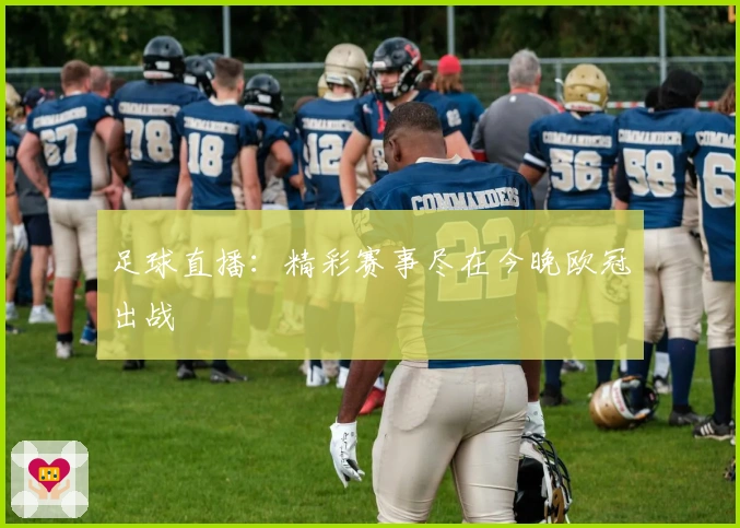 足球直播：精彩赛事尽在今晚欧冠出战