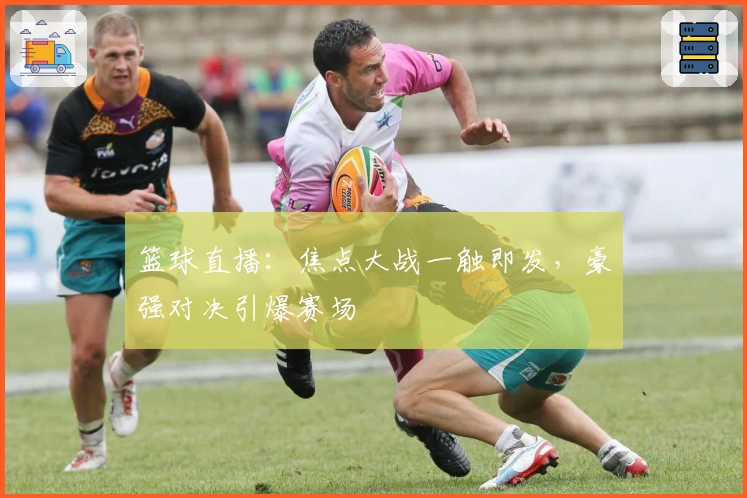 篮球直播:焦点大战一触即发,豪强对决引爆赛场