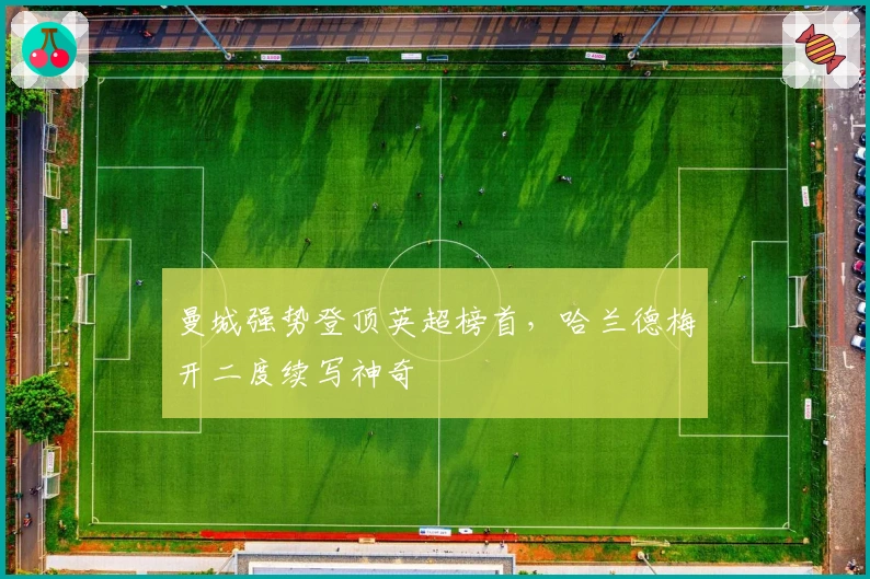 曼城强势登顶英超榜首，哈兰德梅开二度续写神奇