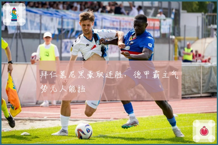 拜仁慕尼黑豪取连胜，德甲霸主气势无人能挡