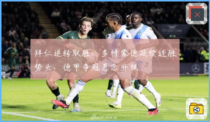 拜仁逆转取胜，多特蒙德延续连胜势头，德甲争冠悬念升级