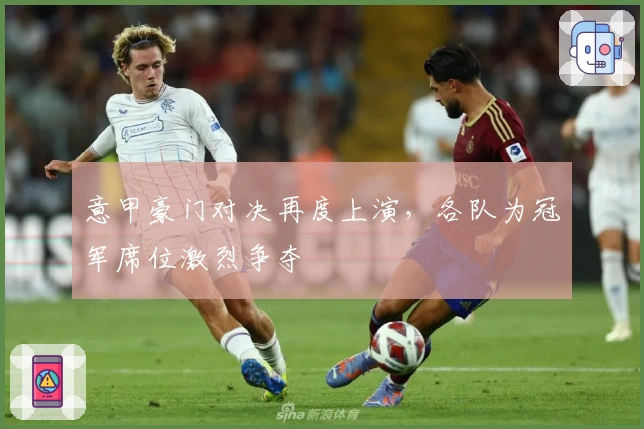 意甲豪门对决再度上演，各队为冠军席位激烈争夺