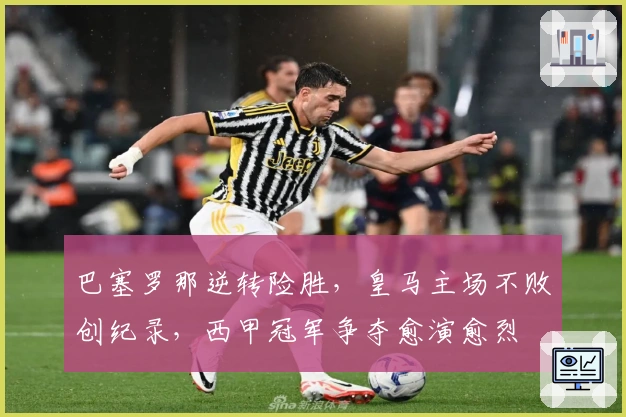 巴塞罗那逆转险胜，皇马主场不败创纪录，西甲冠军争夺愈演愈烈